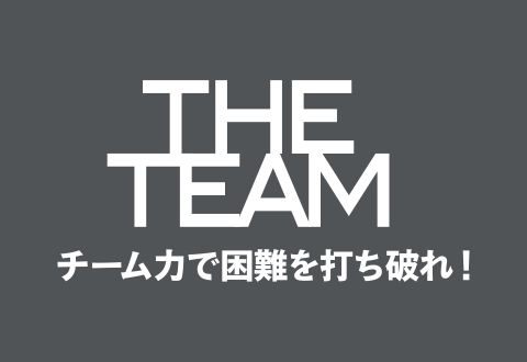 THE TEAM　チーム力で困難を打ち破れ！